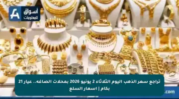 تراجع سعر الذهب اليوم الثلاثاء 2 يونيو 2026 بمحلات الصاغة.. عيار 21 بكام | أسعار السلع